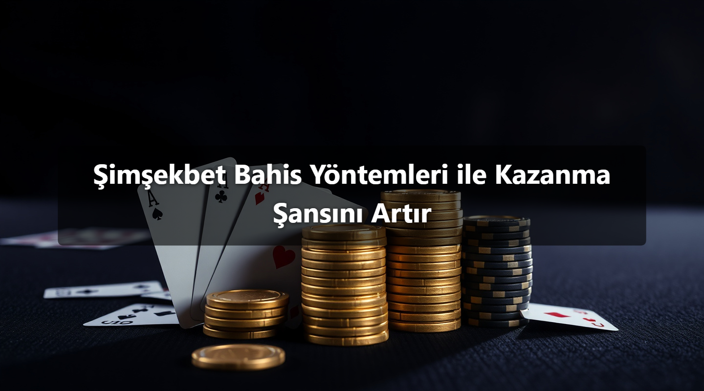 Şimşekbet Bahis Yöntemleri ile Kazanma Şansını Artır
